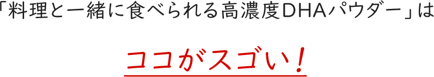 「料理と一緒に食べられる高濃度DHAパウダー」はココがスゴい！