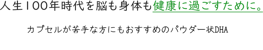 人生100年時代を脳も身体も健康に過ごすために。DHAサプリメントへの思い